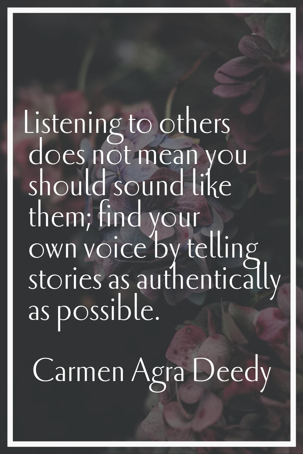 Listening to others does not mean you should sound like them; find your own voice by telling storie