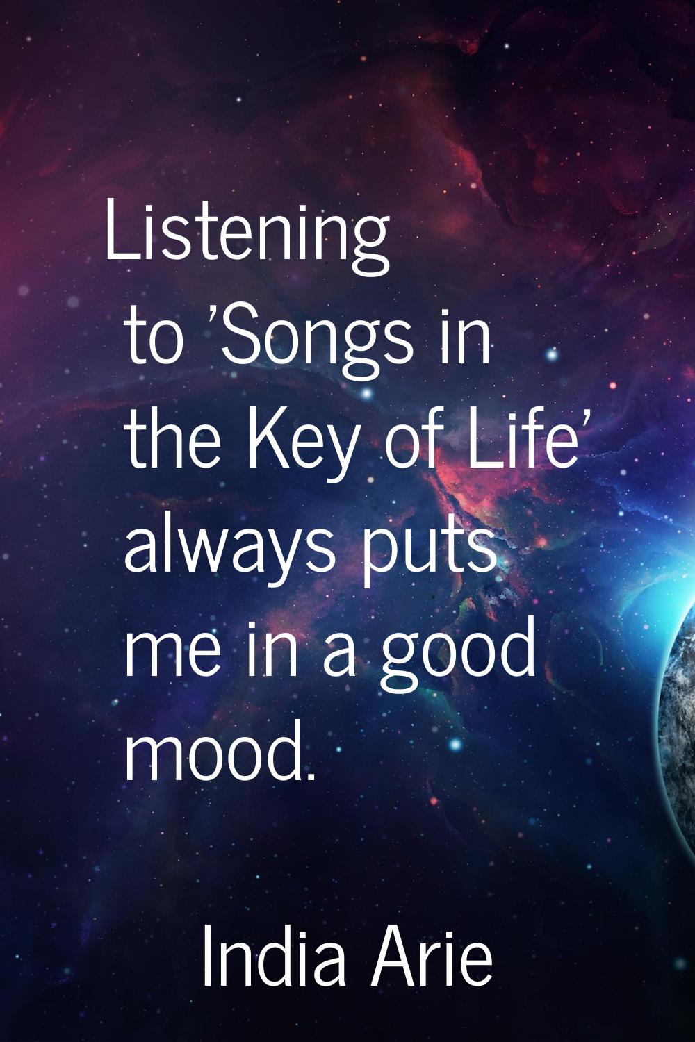 Listening to 'Songs in the Key of Life' always puts me in a good mood.