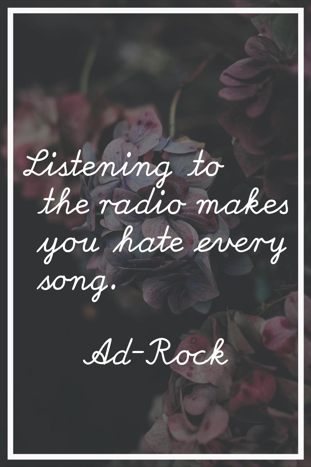 Listening to the radio makes you hate every song.