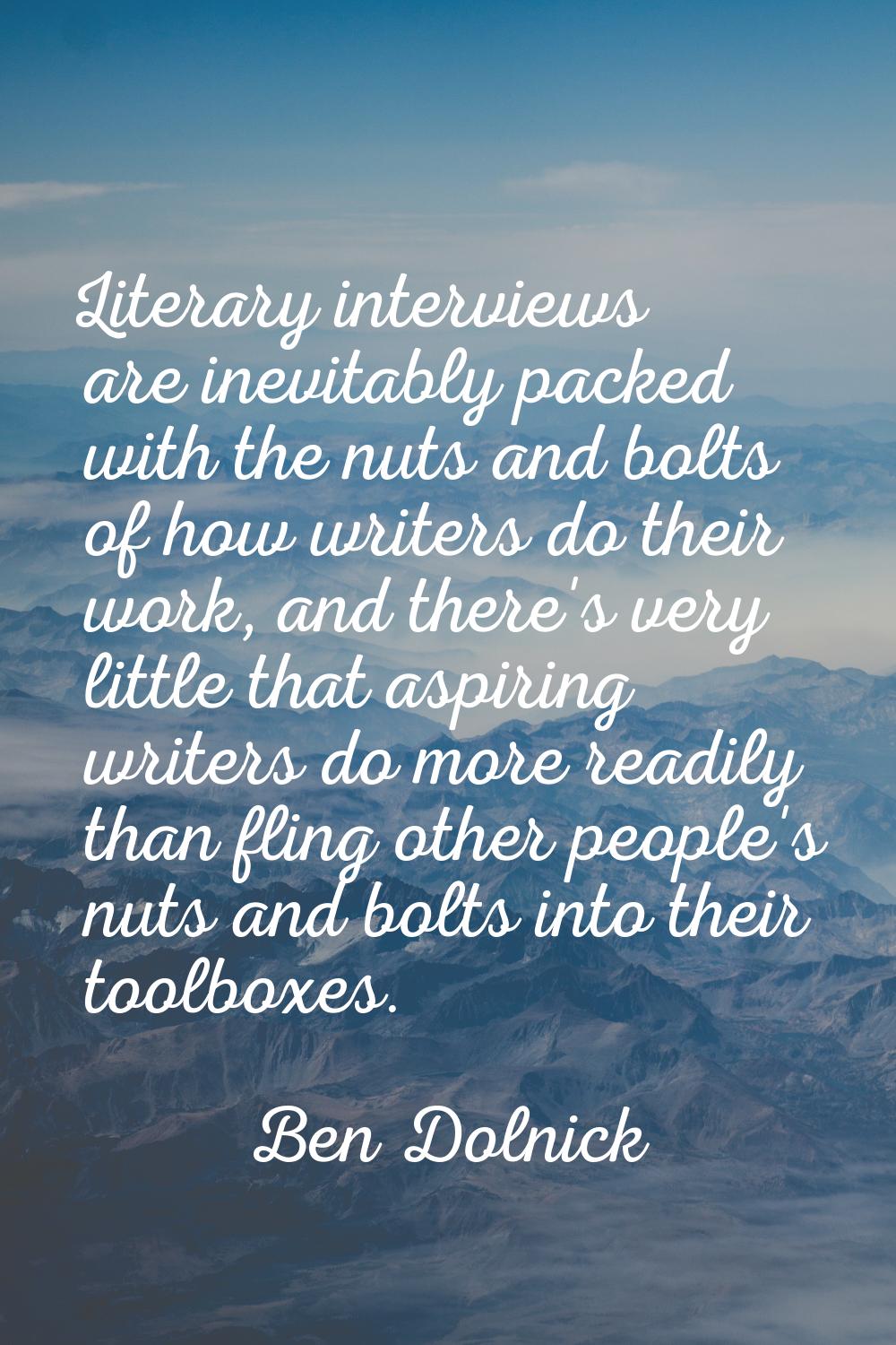 Literary interviews are inevitably packed with the nuts and bolts of how writers do their work, and