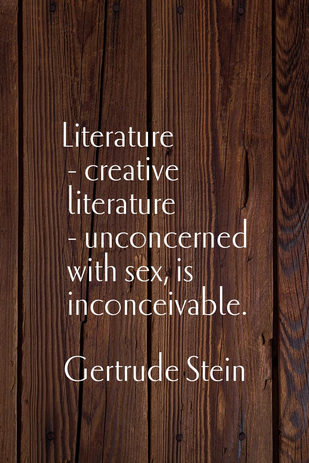 Literature - creative literature - unconcerned with sex, is inconceivable.