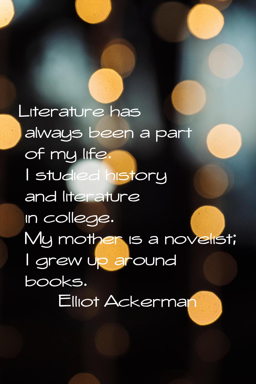 Literature has always been a part of my life. I studied history and literature in college. My mothe