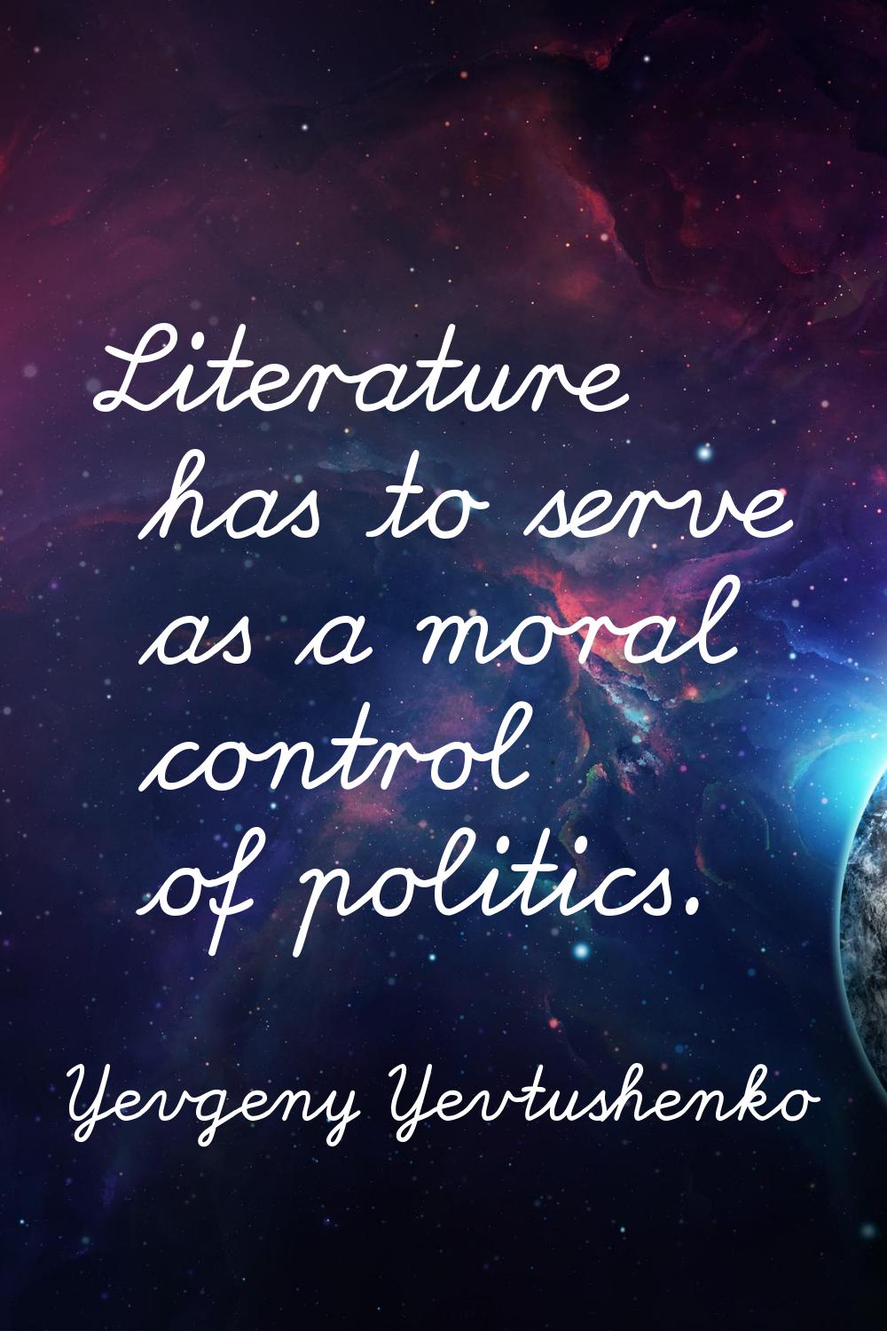 Literature has to serve as a moral control of politics.