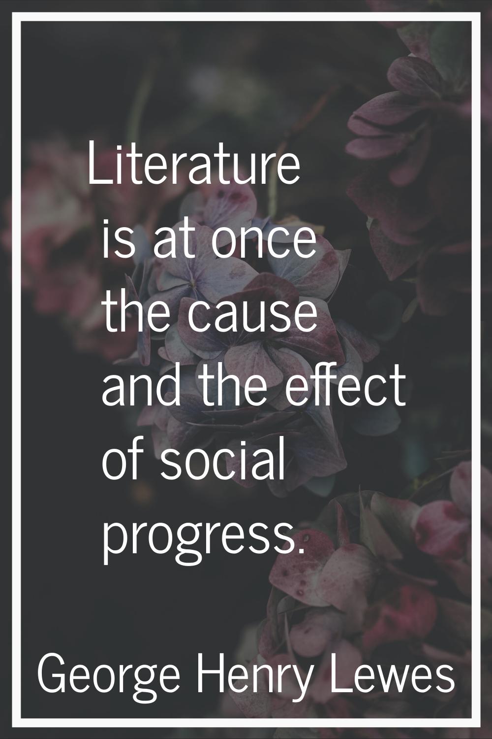 Literature is at once the cause and the effect of social progress.