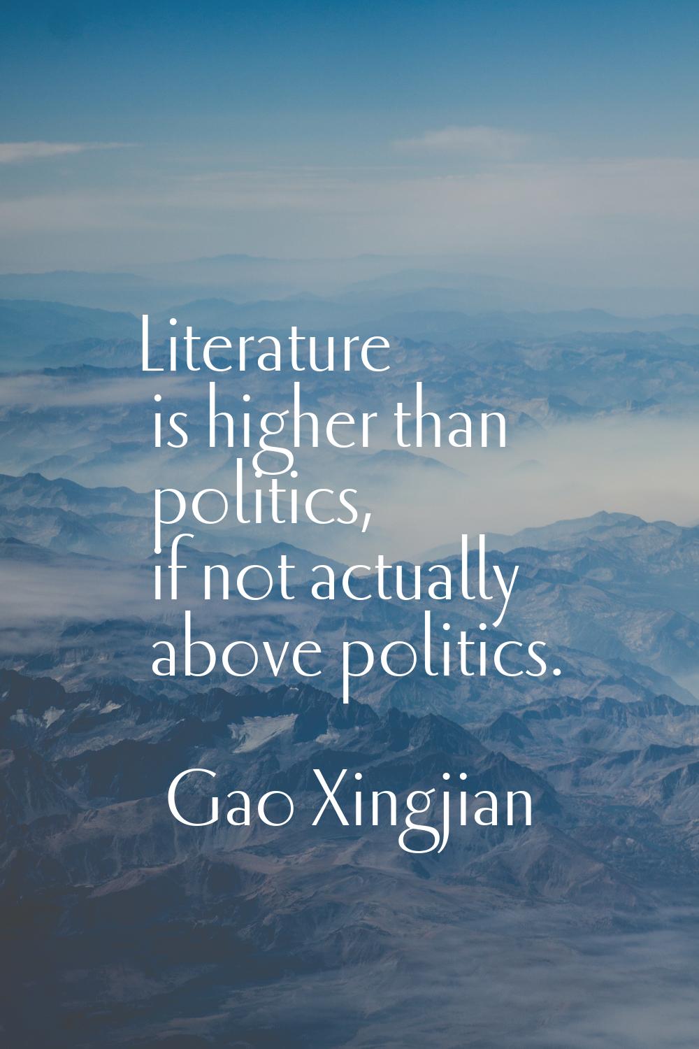 Literature is higher than politics, if not actually above politics.