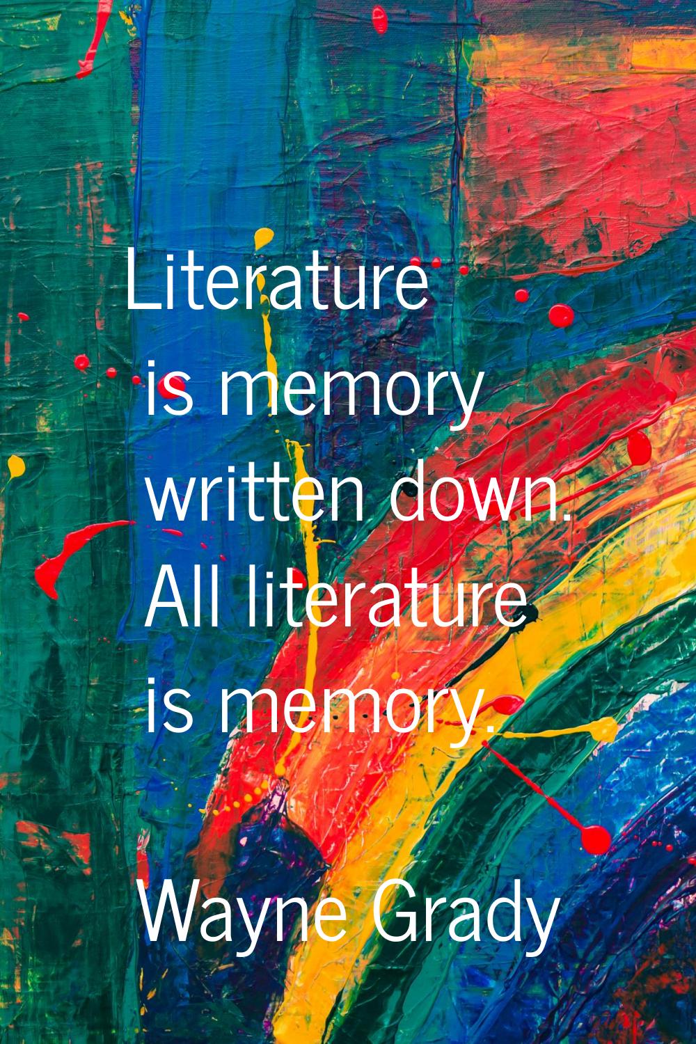 Literature is memory written down. All literature is memory.