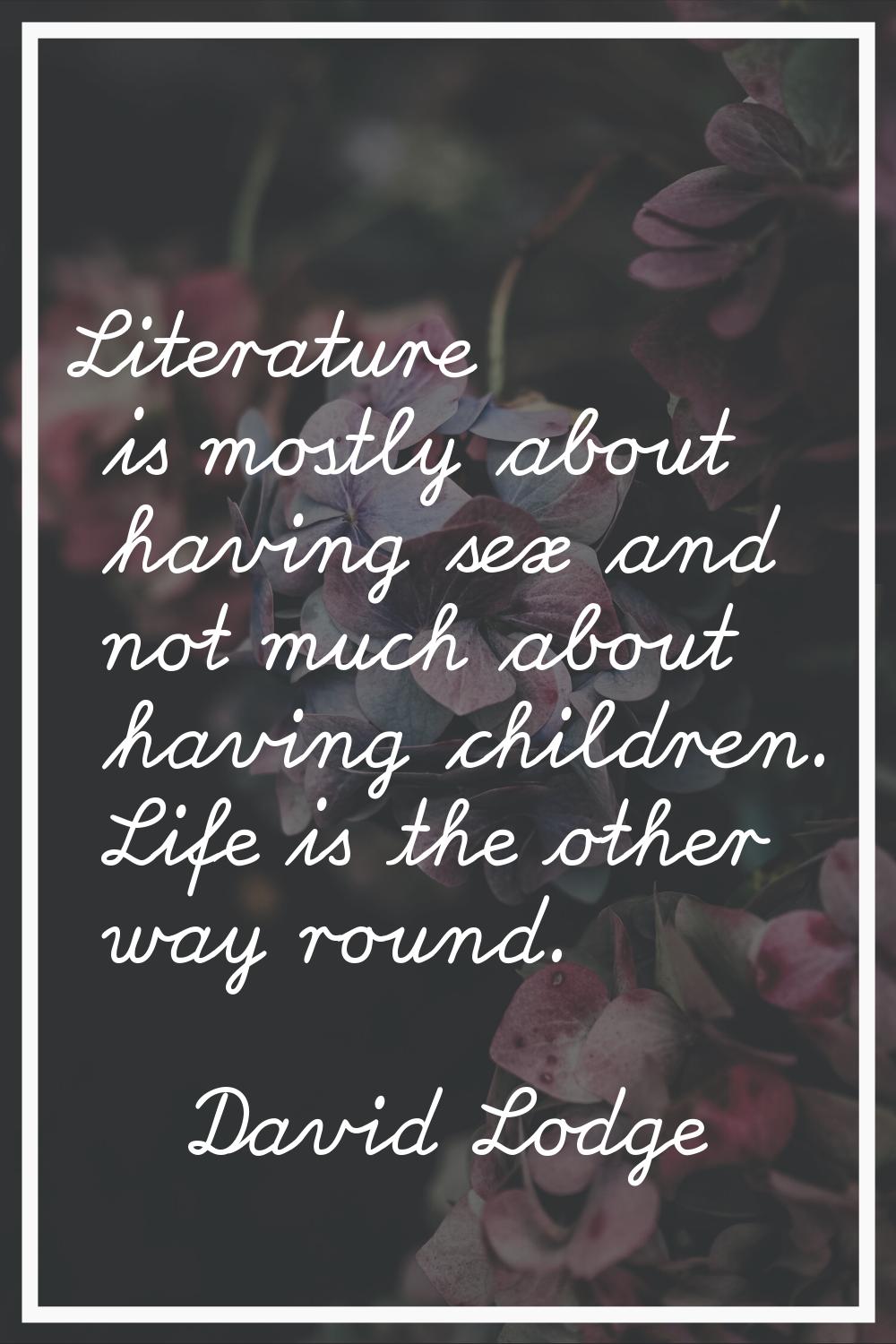 Literature is mostly about having sex and not much about having children. Life is the other way rou