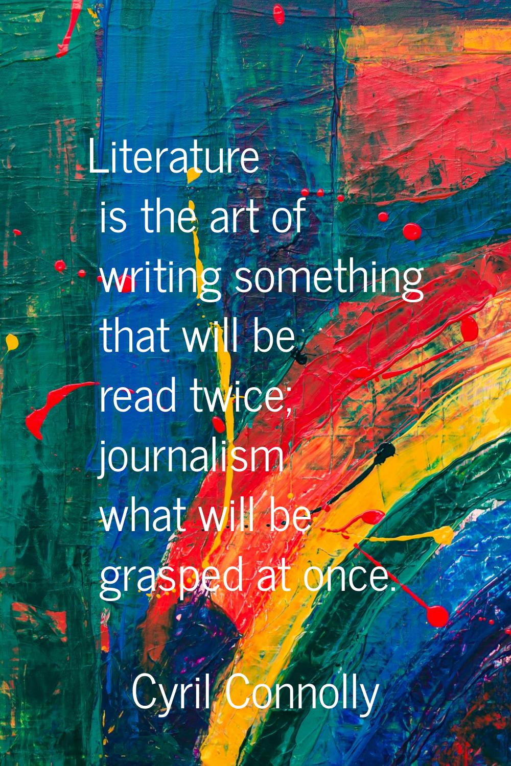 Literature is the art of writing something that will be read twice; journalism what will be grasped