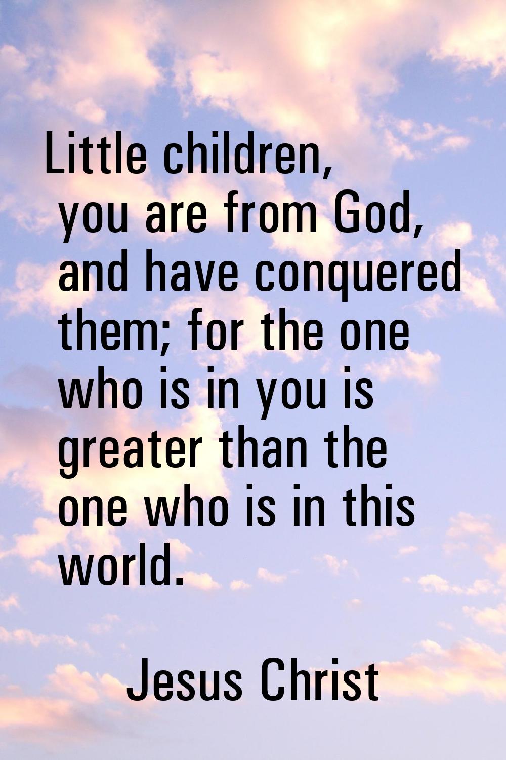 Little children, you are from God, and have conquered them; for the one who is in you is greater th
