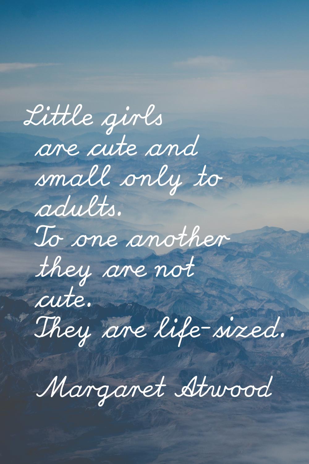 Little girls are cute and small only to adults. To one another they are not cute. They are life-siz