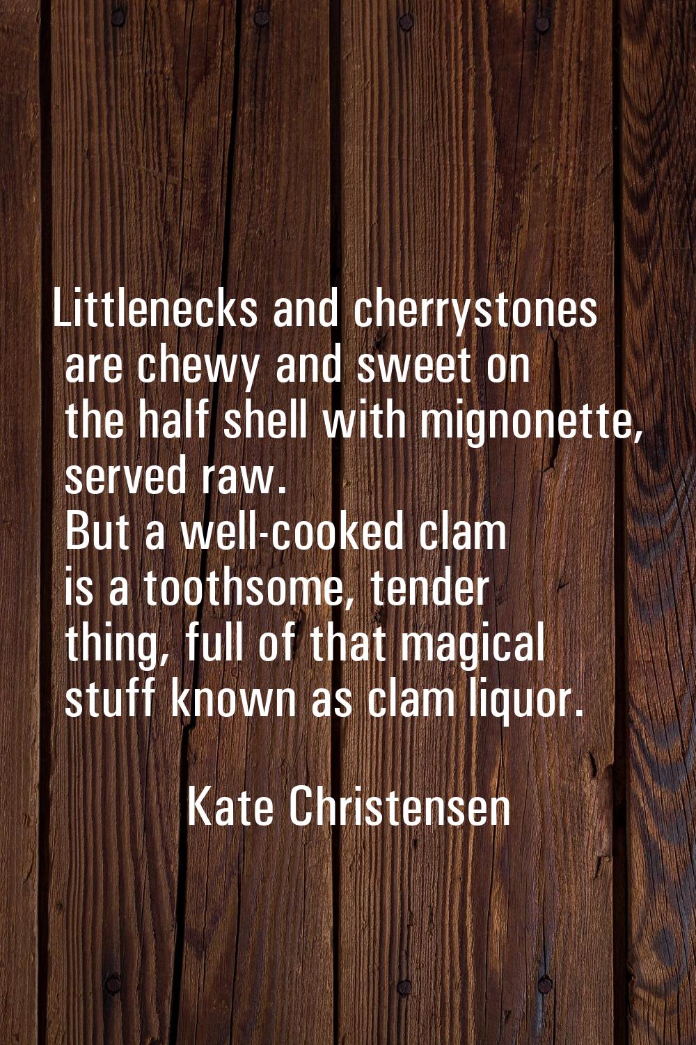 Littlenecks and cherrystones are chewy and sweet on the half shell with mignonette, served raw. But