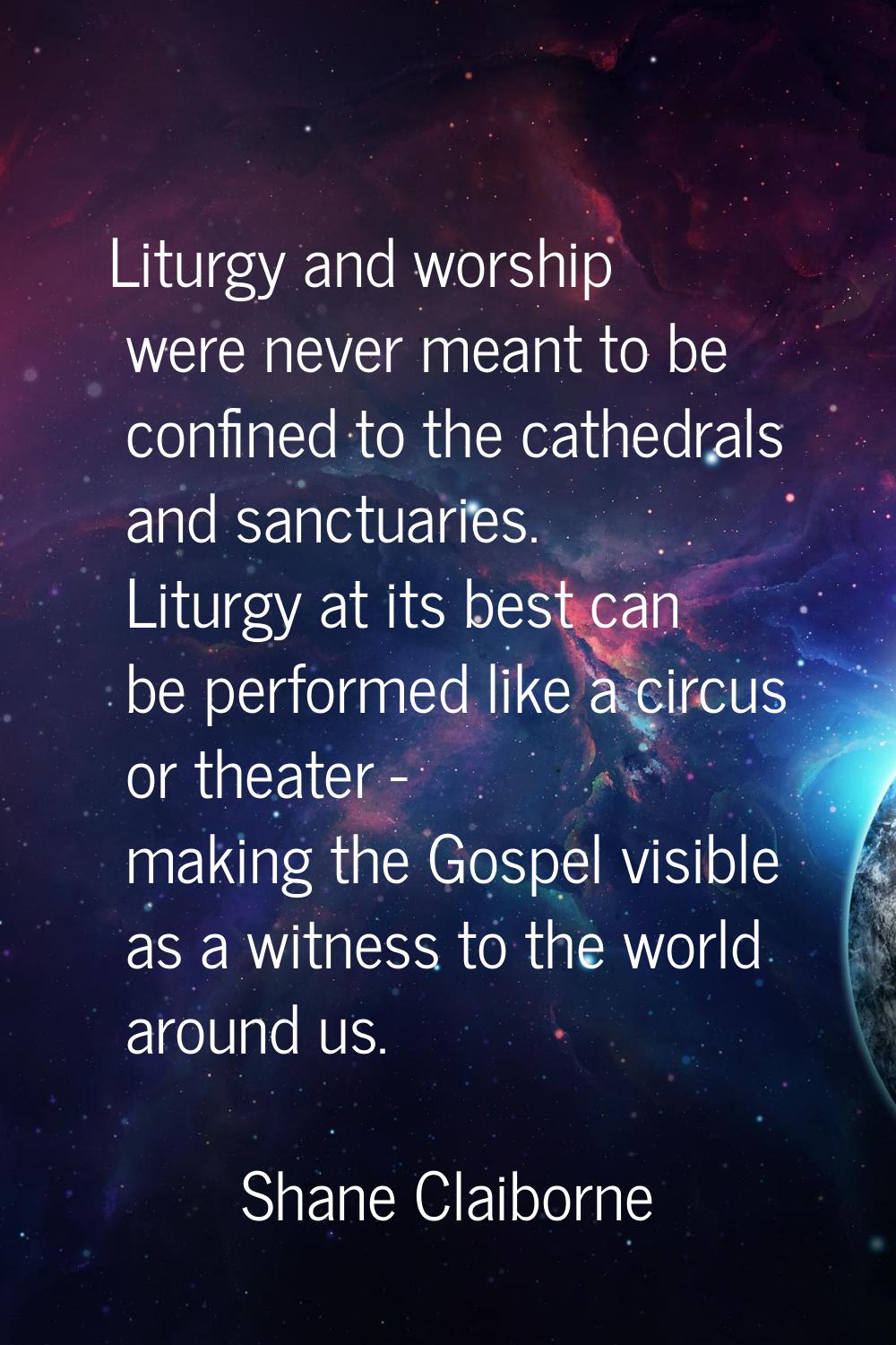 Liturgy and worship were never meant to be confined to the cathedrals and sanctuaries. Liturgy at i