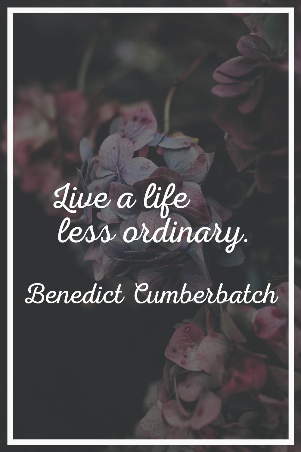 Live a life less ordinary.