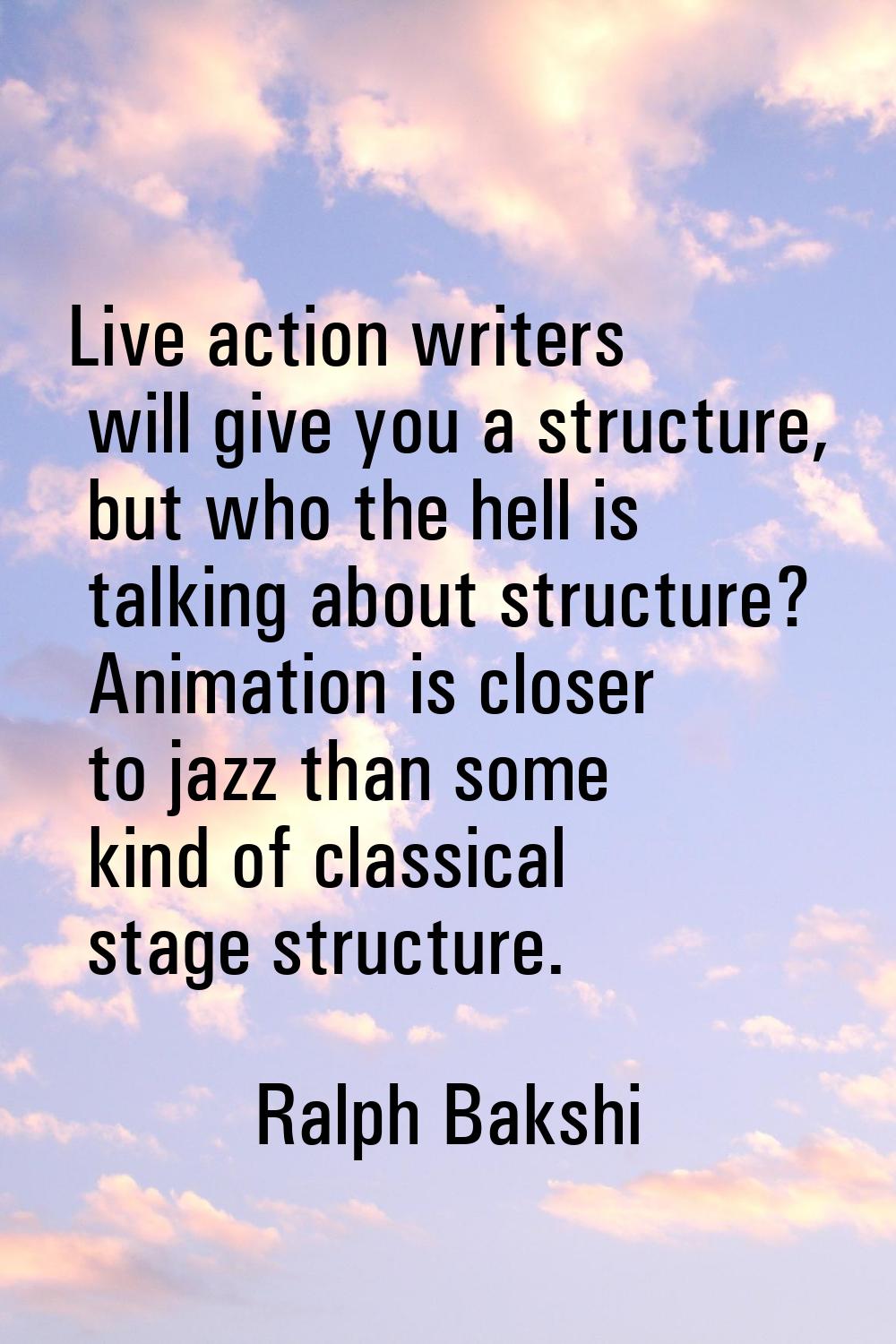 Live action writers will give you a structure, but who the hell is talking about structure? Animati