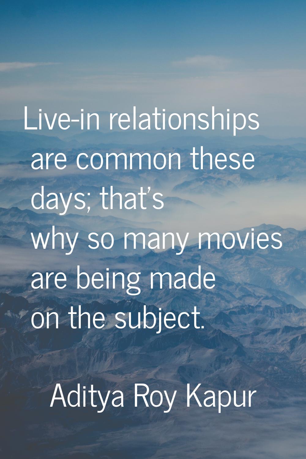 Live-in relationships are common these days; that's why so many movies are being made on the subjec