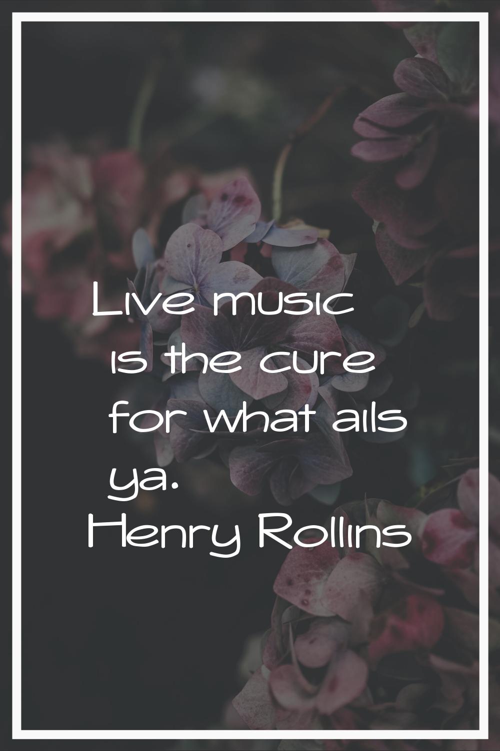 Live music is the cure for what ails ya.