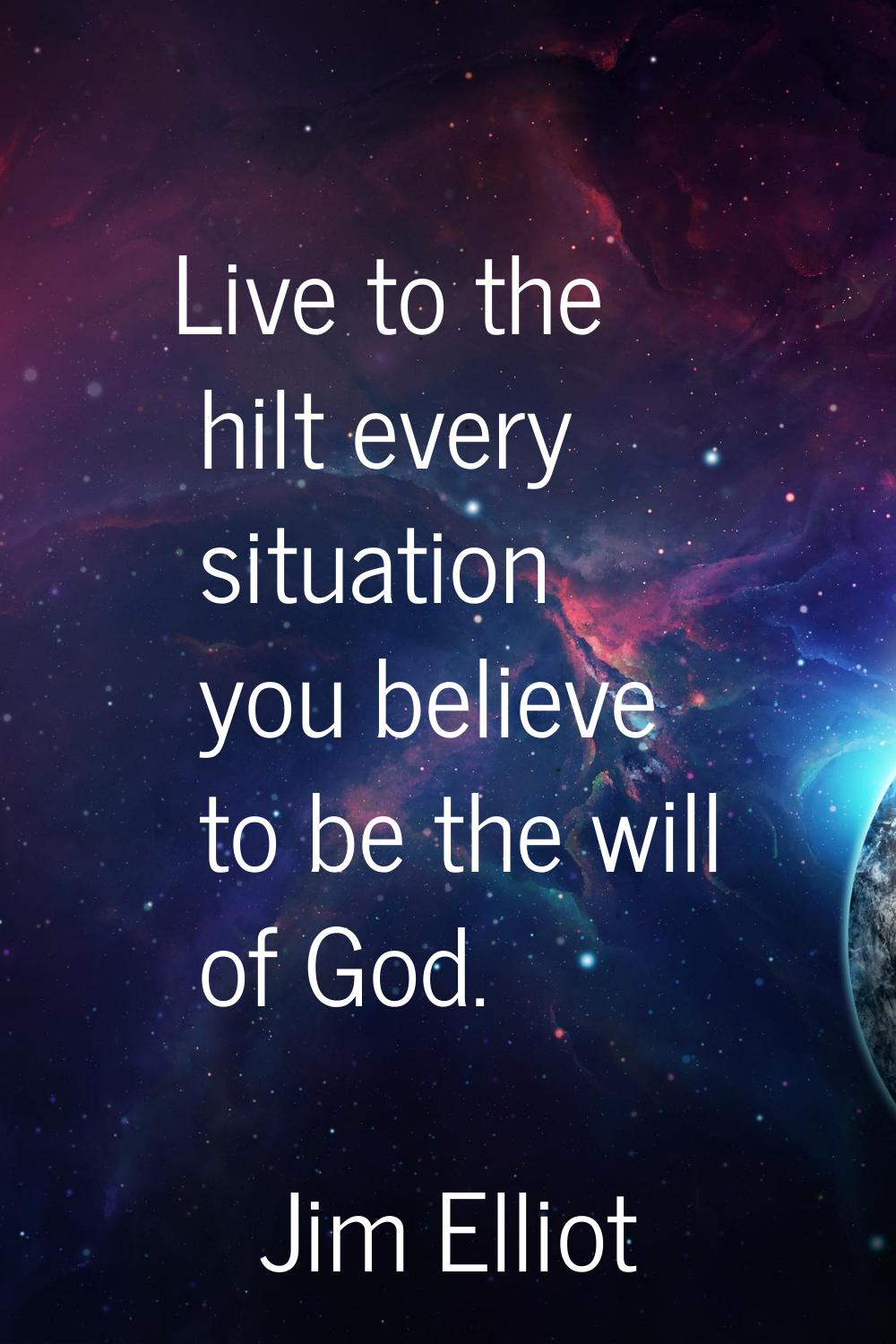 Live to the hilt every situation you believe to be the will of God.