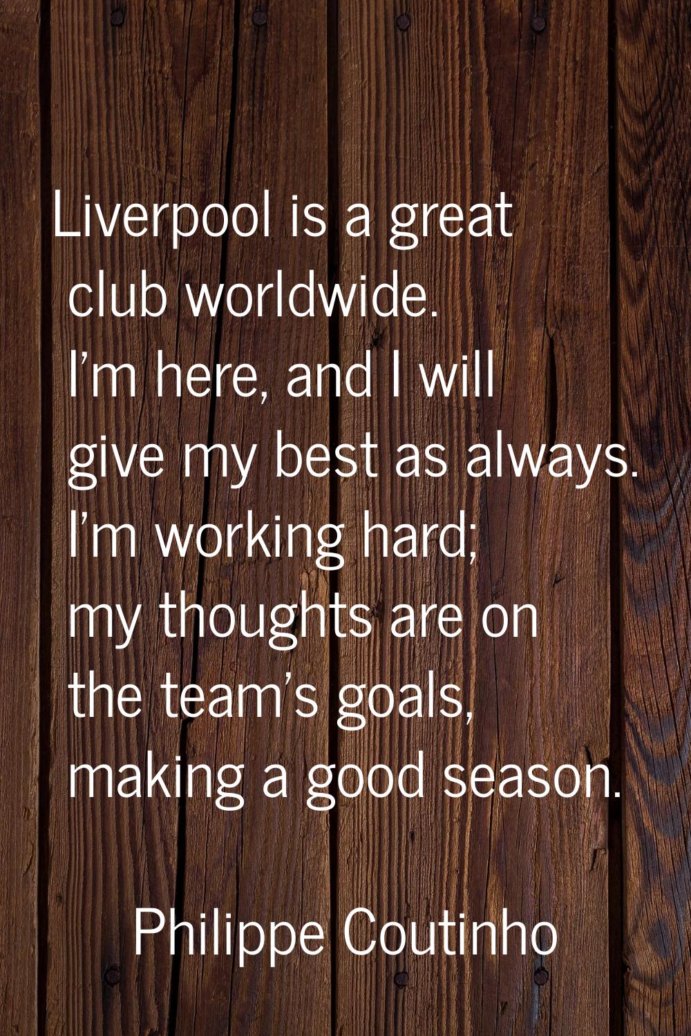 Liverpool is a great club worldwide. I'm here, and I will give my best as always. I'm working hard;