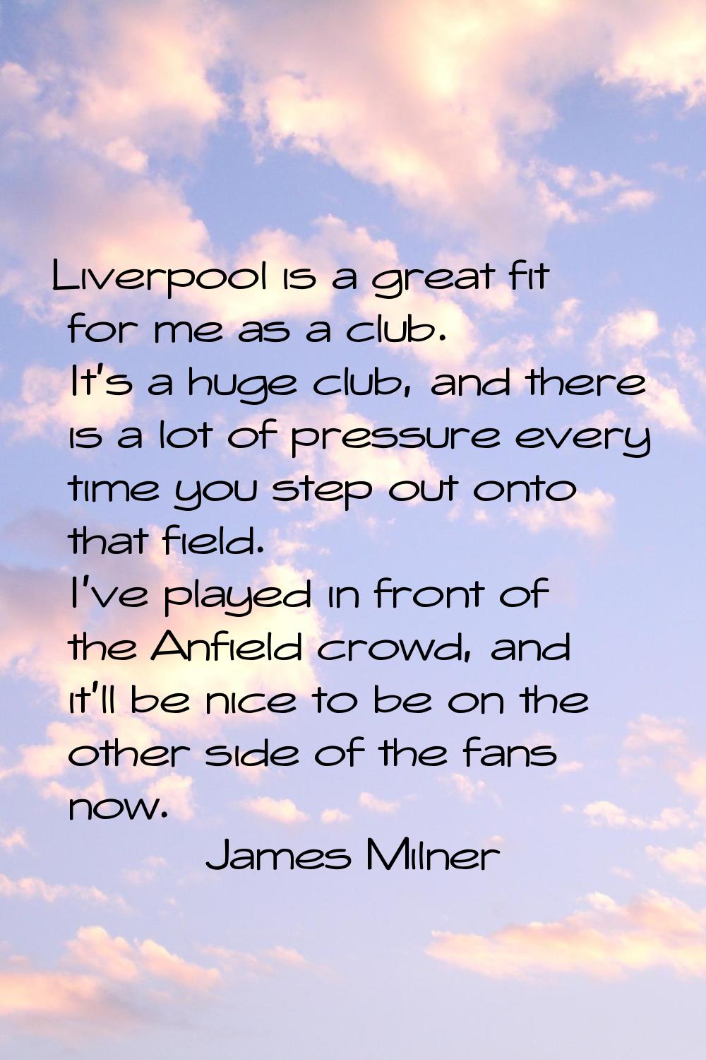 Liverpool is a great fit for me as a club. It's a huge club, and there is a lot of pressure every t