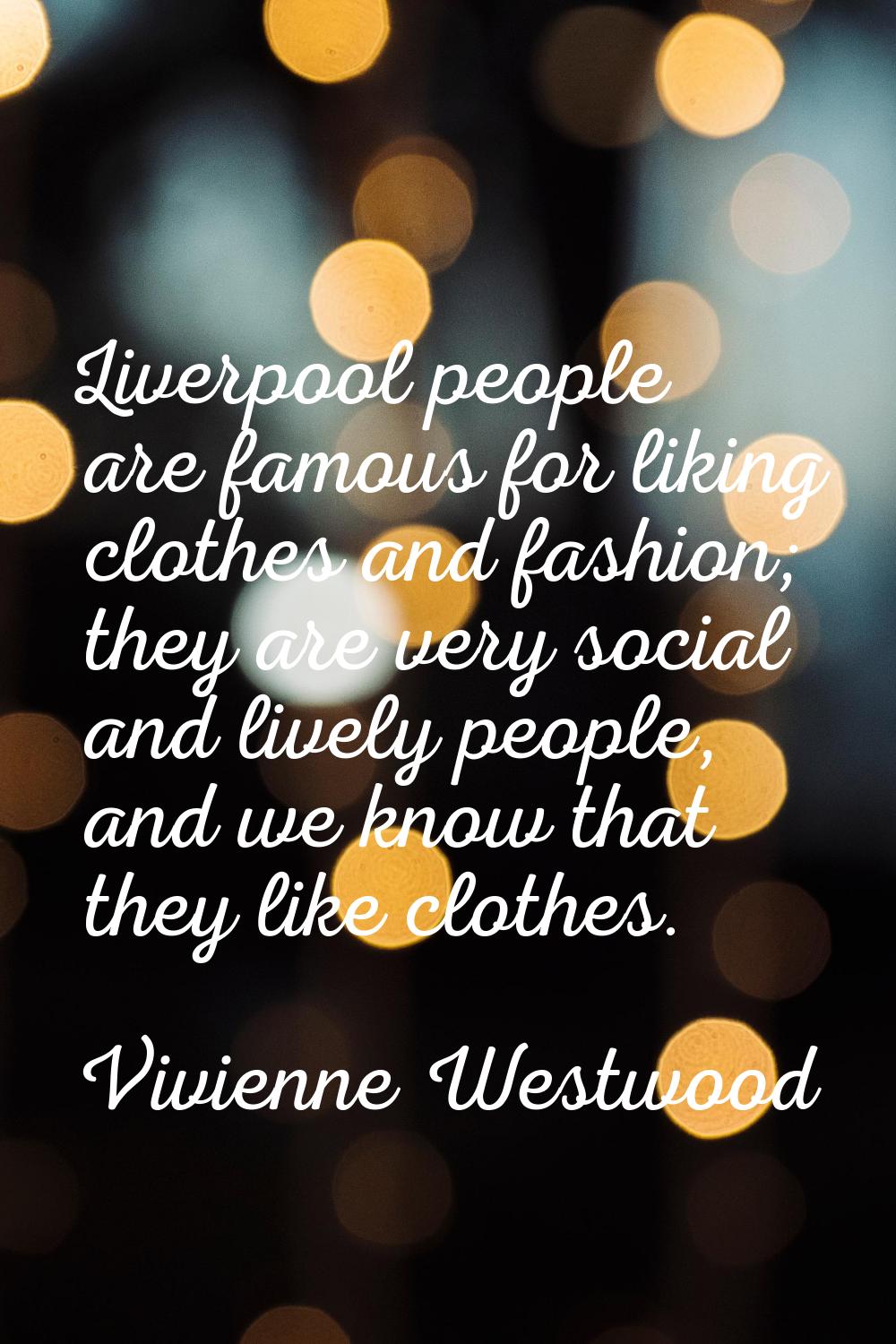 Liverpool people are famous for liking clothes and fashion; they are very social and lively people,