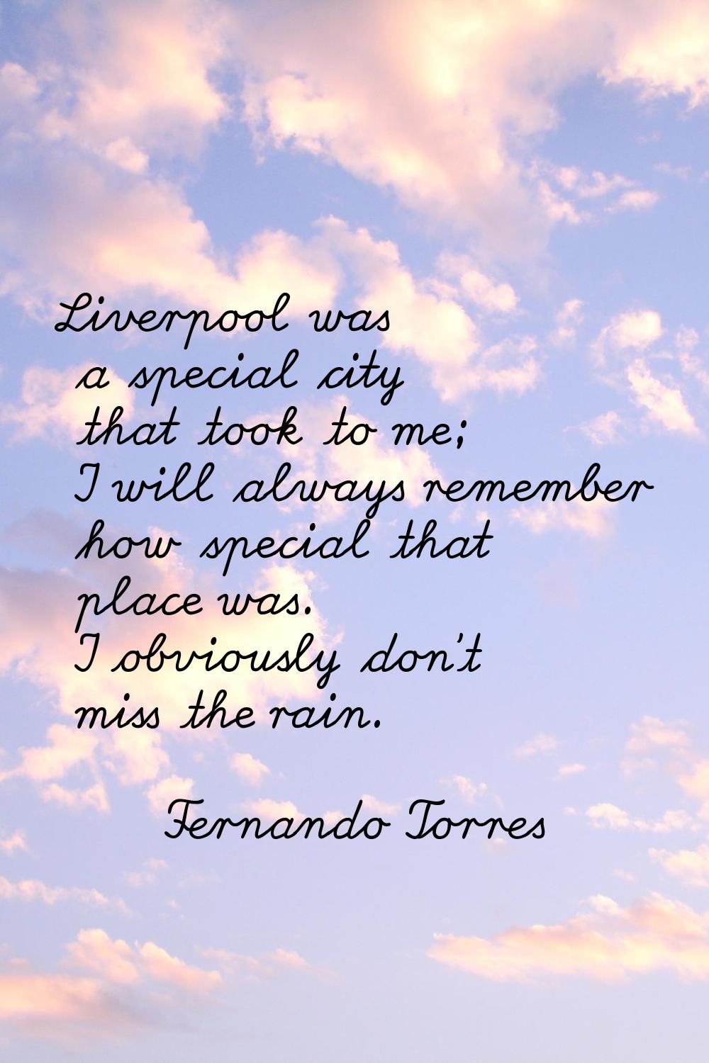 Liverpool was a special city that took to me; I will always remember how special that place was. I 