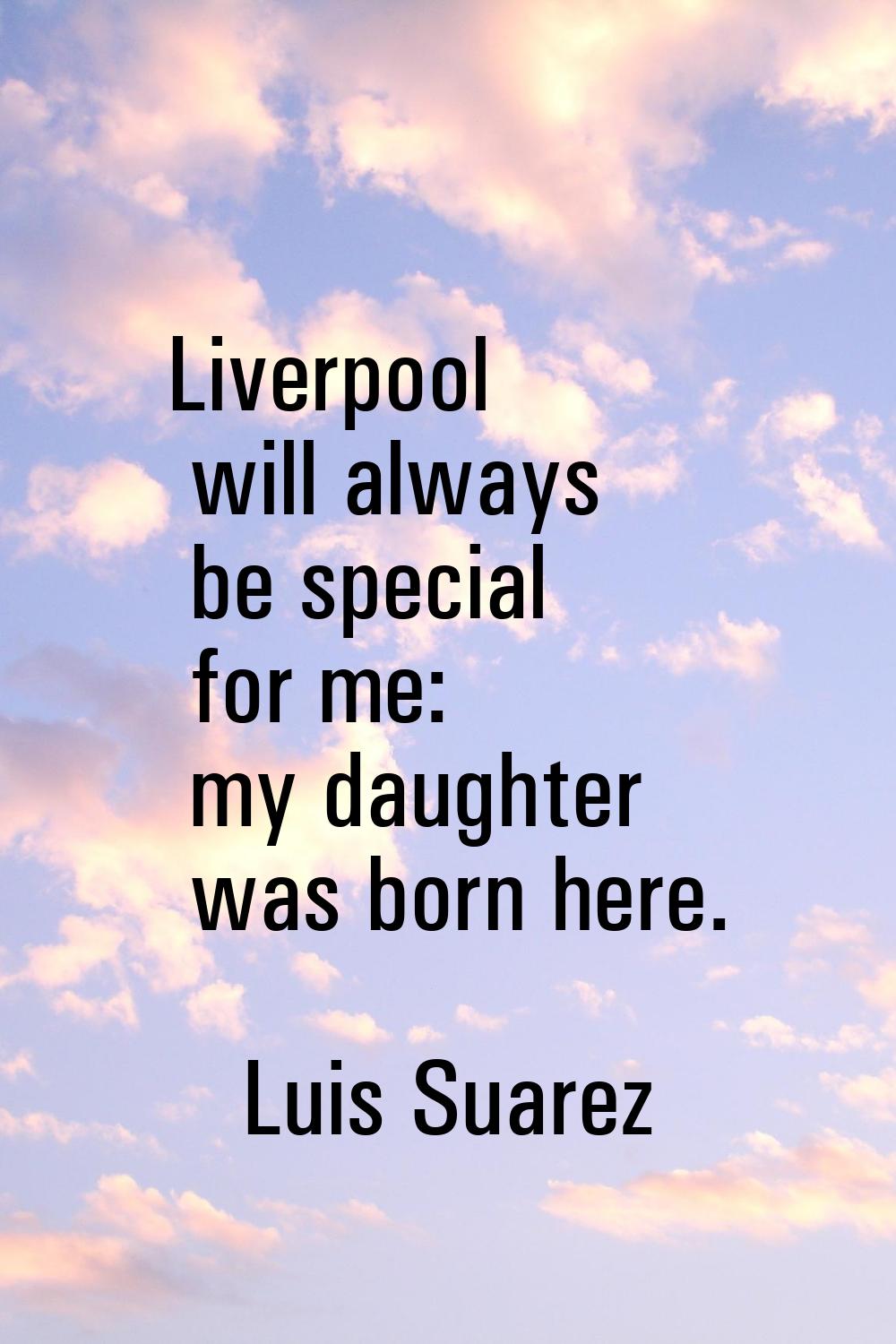 Liverpool will always be special for me: my daughter was born here.