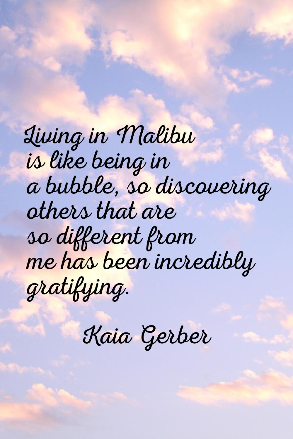 Living in Malibu is like being in a bubble, so discovering others that are so different from me has