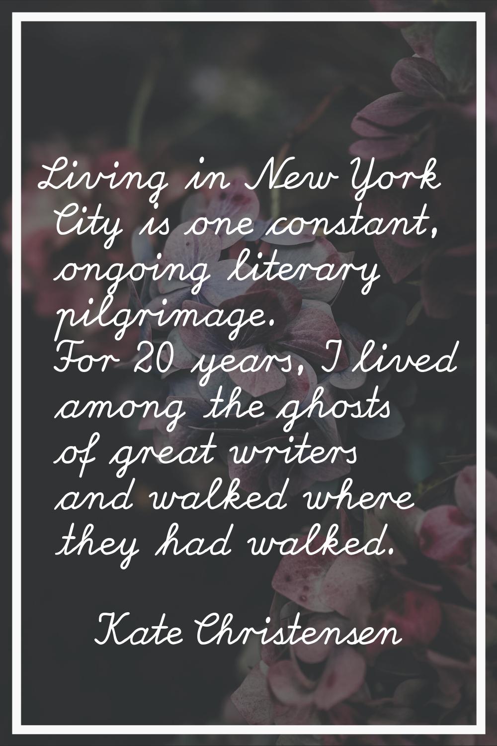 Living in New York City is one constant, ongoing literary pilgrimage. For 20 years, I lived among t