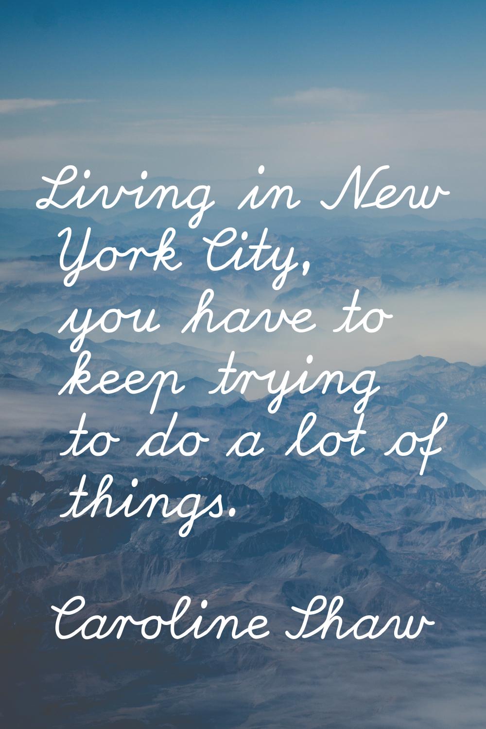 Living in New York City, you have to keep trying to do a lot of things.