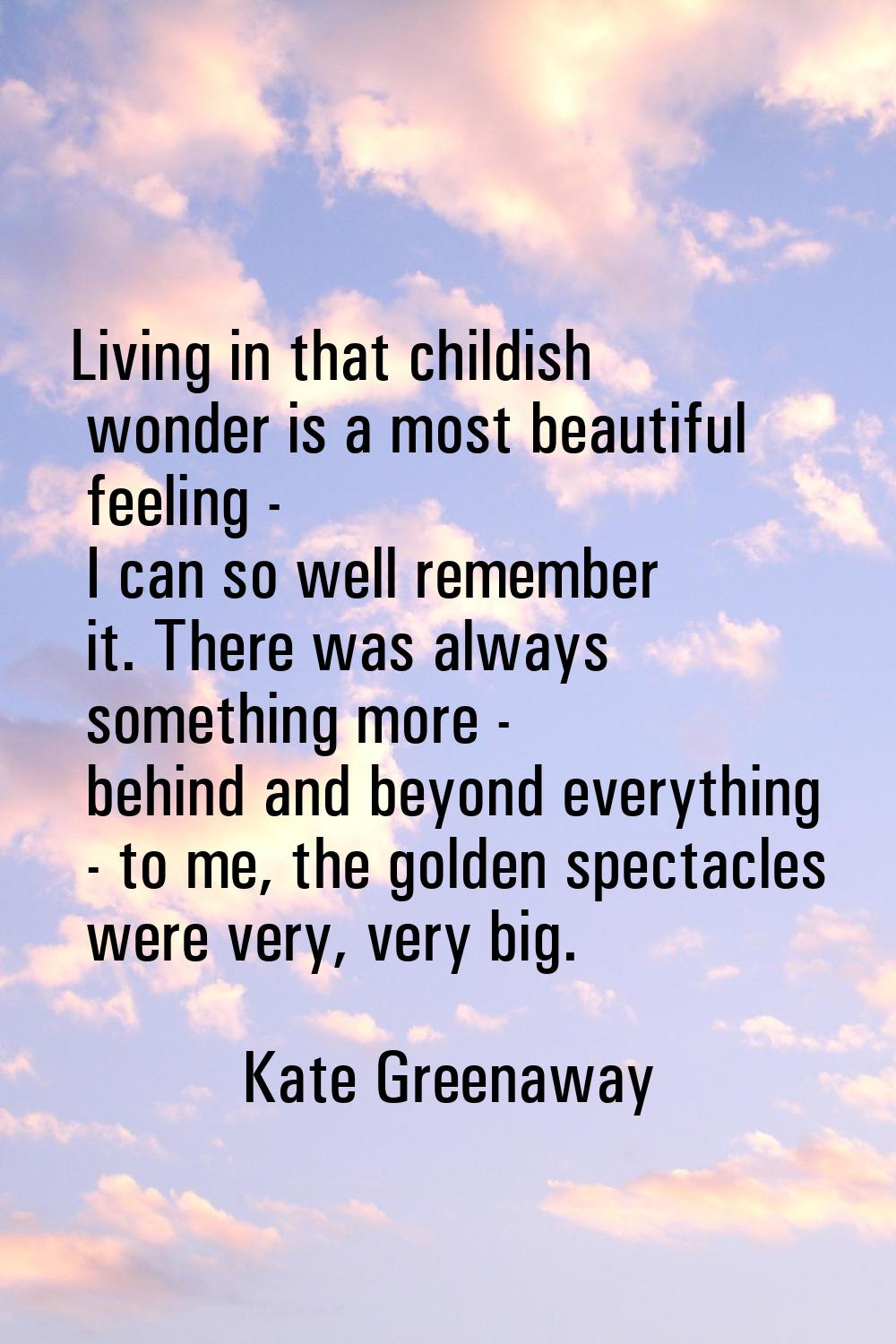 Living in that childish wonder is a most beautiful feeling - I can so well remember it. There was a
