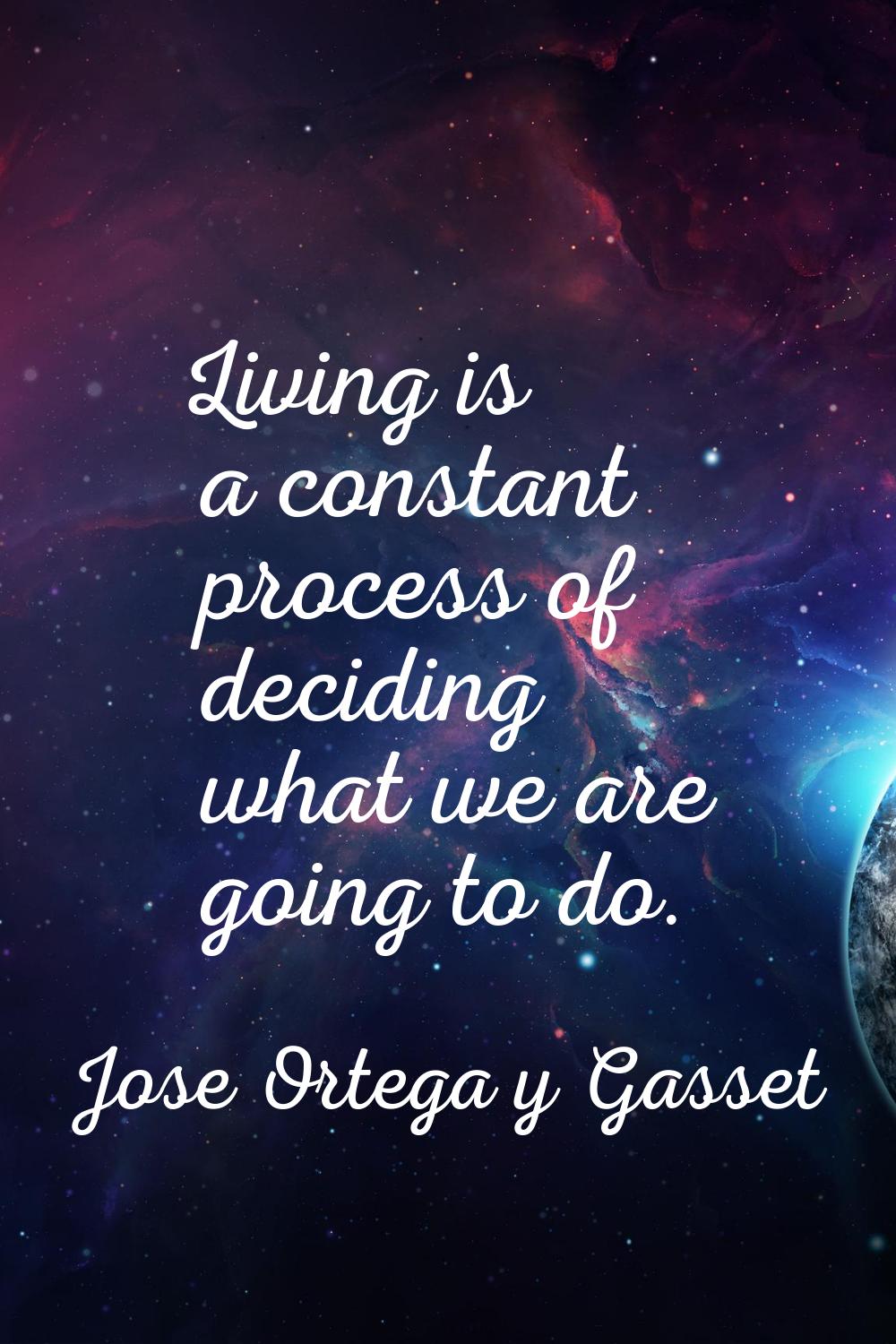 Living is a constant process of deciding what we are going to do.