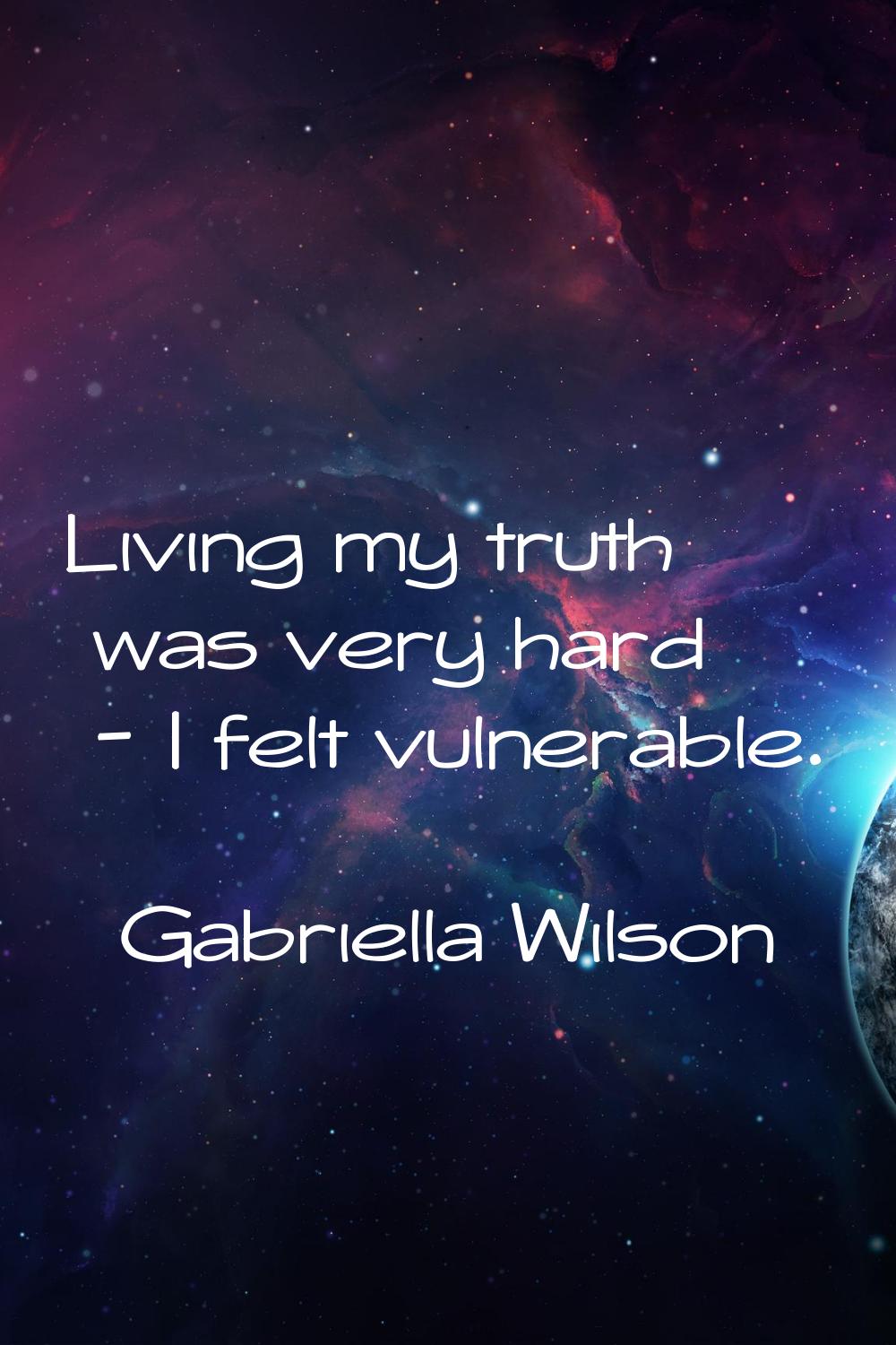 Living my truth was very hard - I felt vulnerable.
