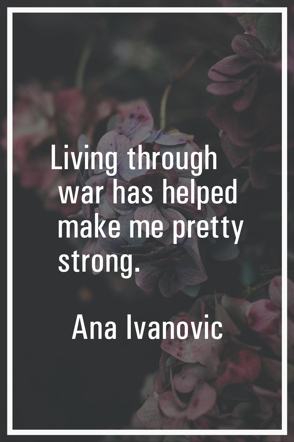 Living through war has helped make me pretty strong.