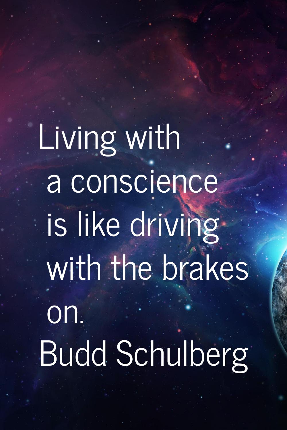 Living with a conscience is like driving with the brakes on.