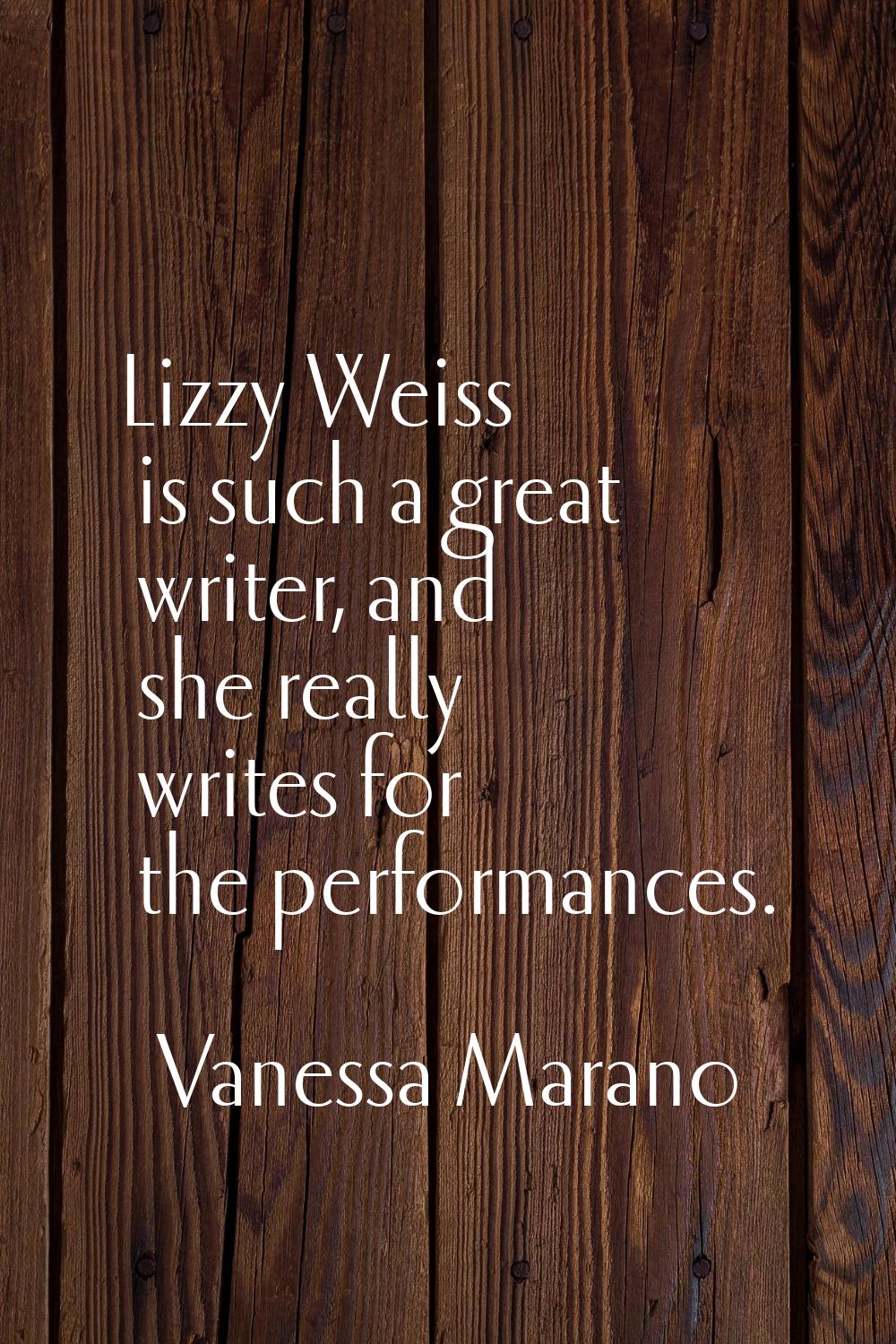 Lizzy Weiss is such a great writer, and she really writes for the performances.
