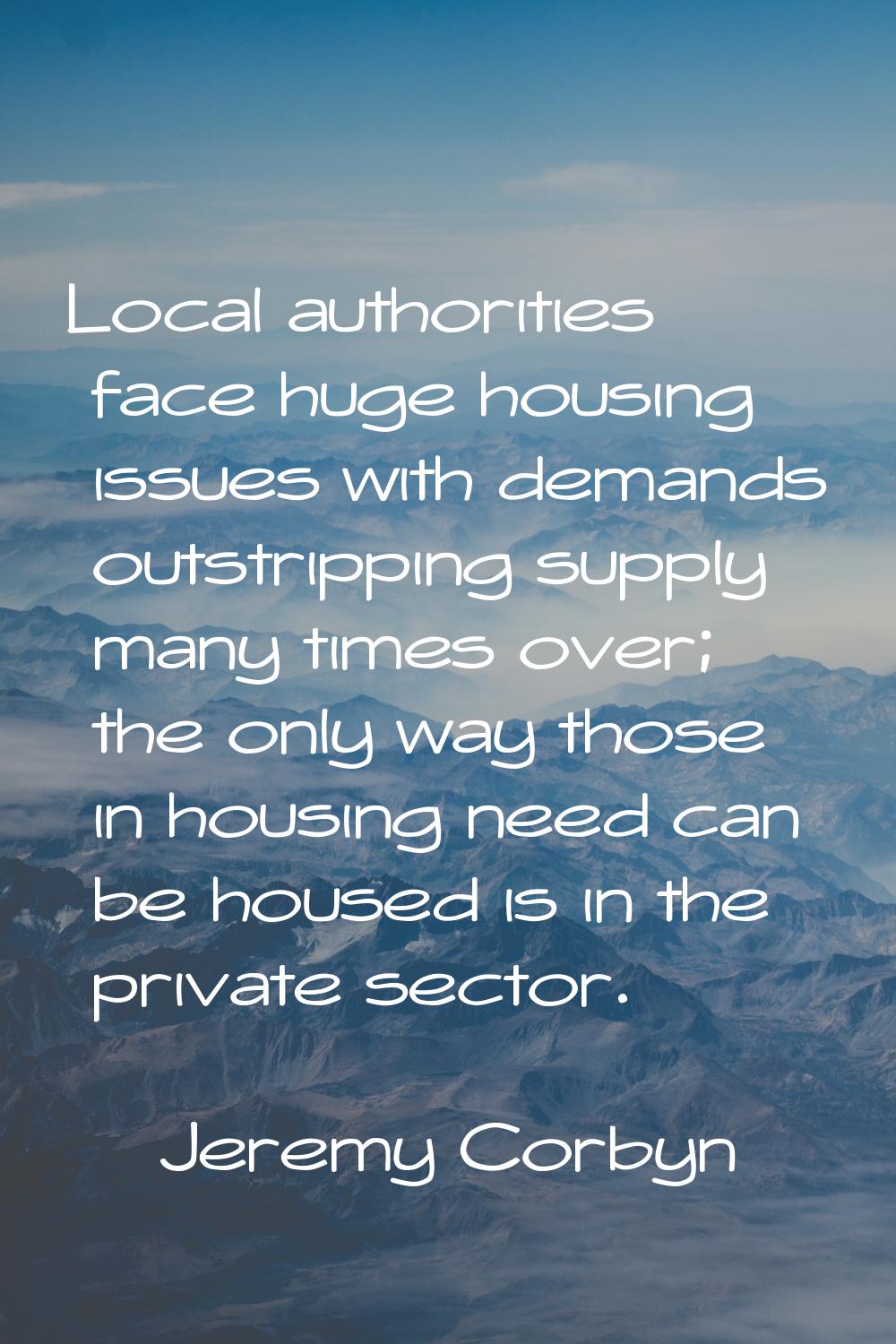 Local authorities face huge housing issues with demands outstripping supply many times over; the on
