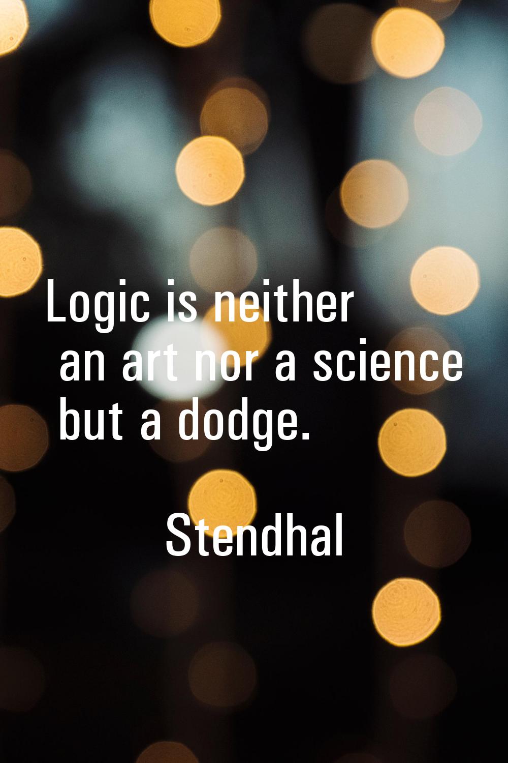Logic is neither an art nor a science but a dodge.