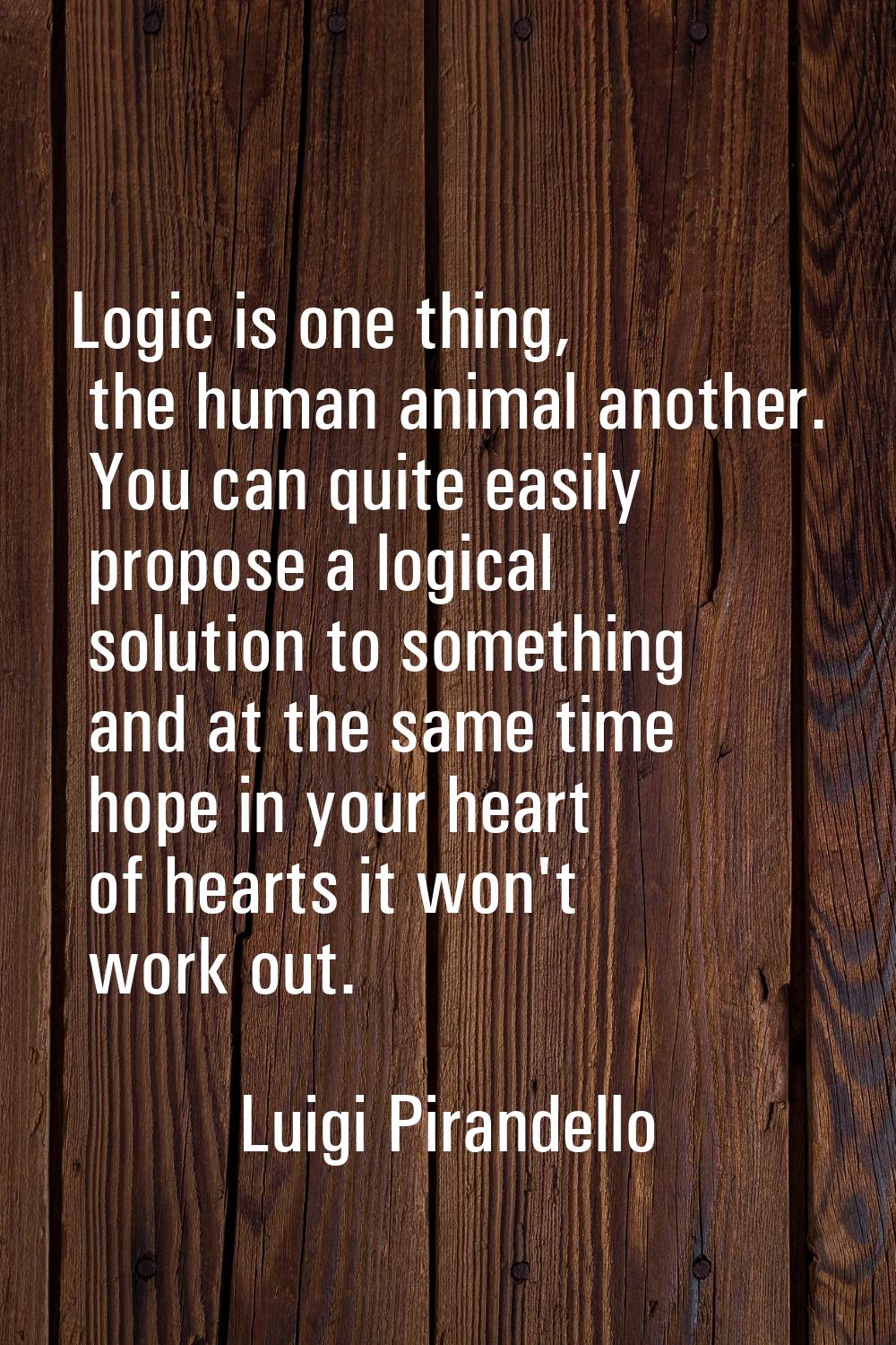 Logic is one thing, the human animal another. You can quite easily propose a logical solution to so
