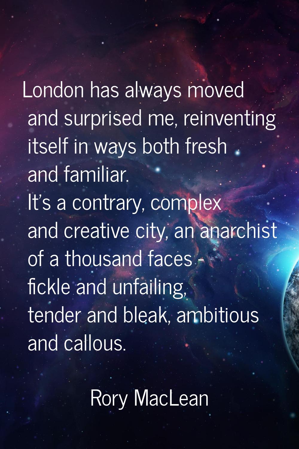 London has always moved and surprised me, reinventing itself in ways both fresh and familiar. It's 