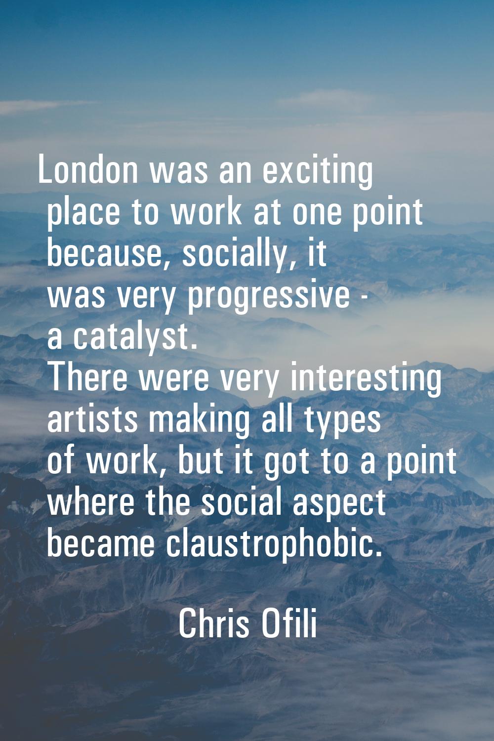 London was an exciting place to work at one point because, socially, it was very progressive - a ca