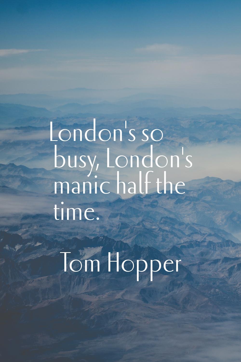 London's so busy, London's manic half the time.