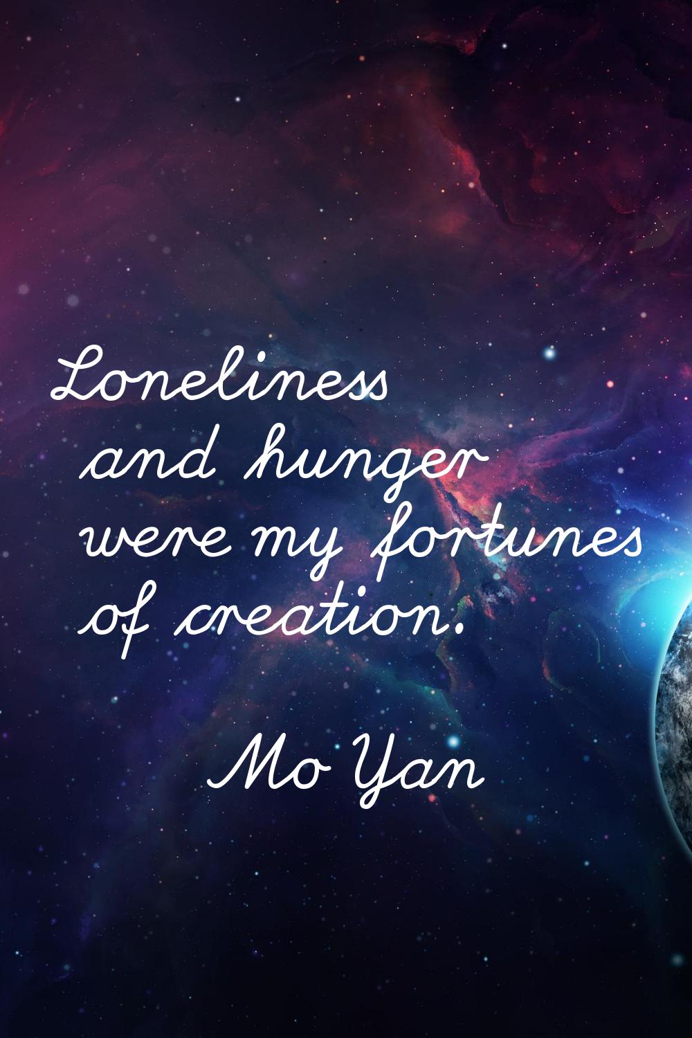 Loneliness and hunger were my fortunes of creation.