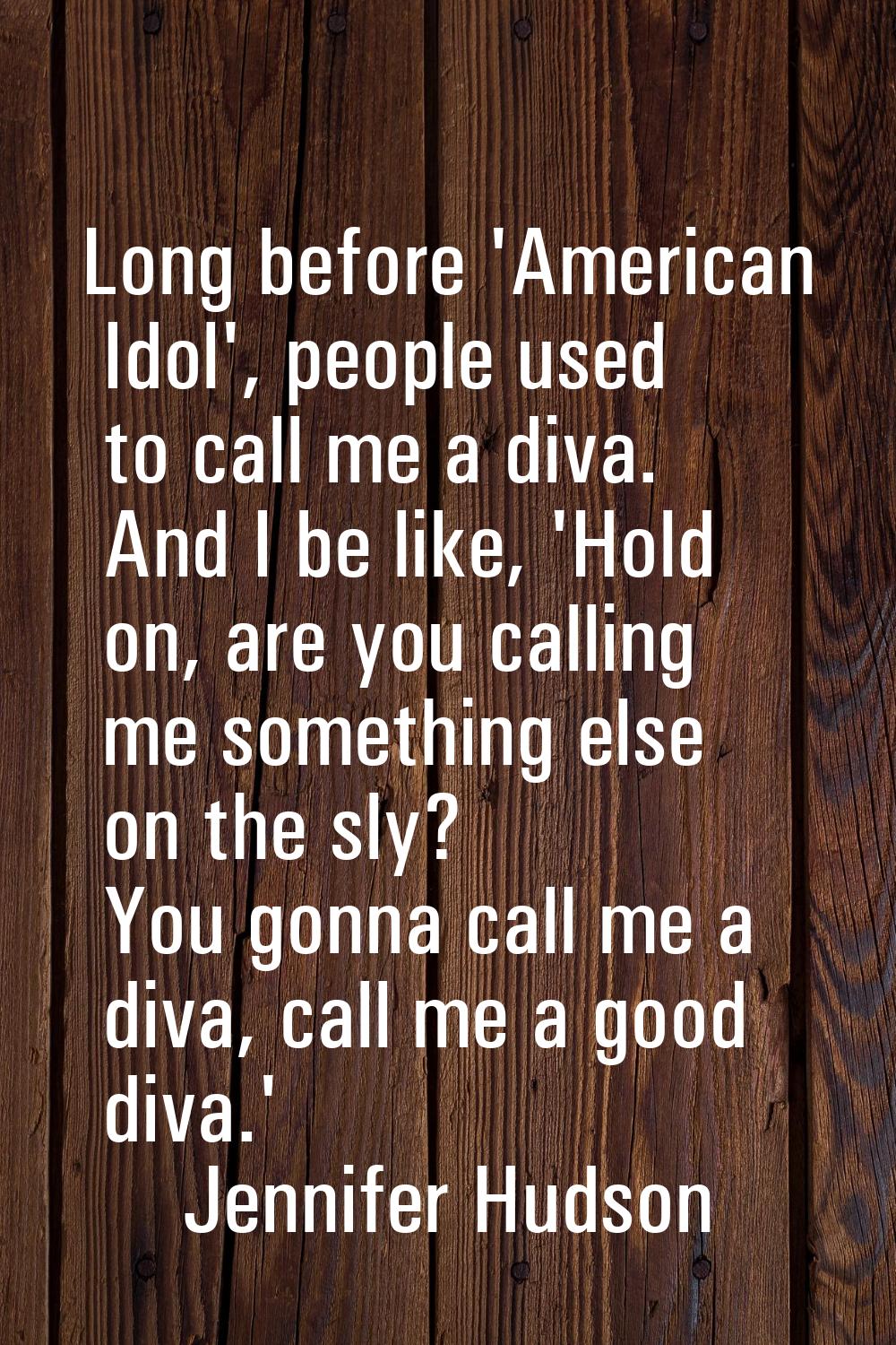 Long before 'American Idol', people used to call me a diva. And I be like, 'Hold on, are you callin