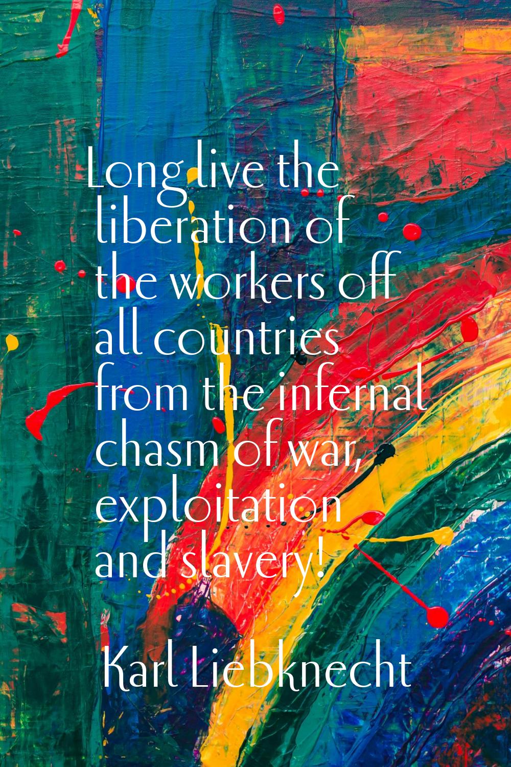 Long live the liberation of the workers off all countries from the infernal chasm of war, exploitat