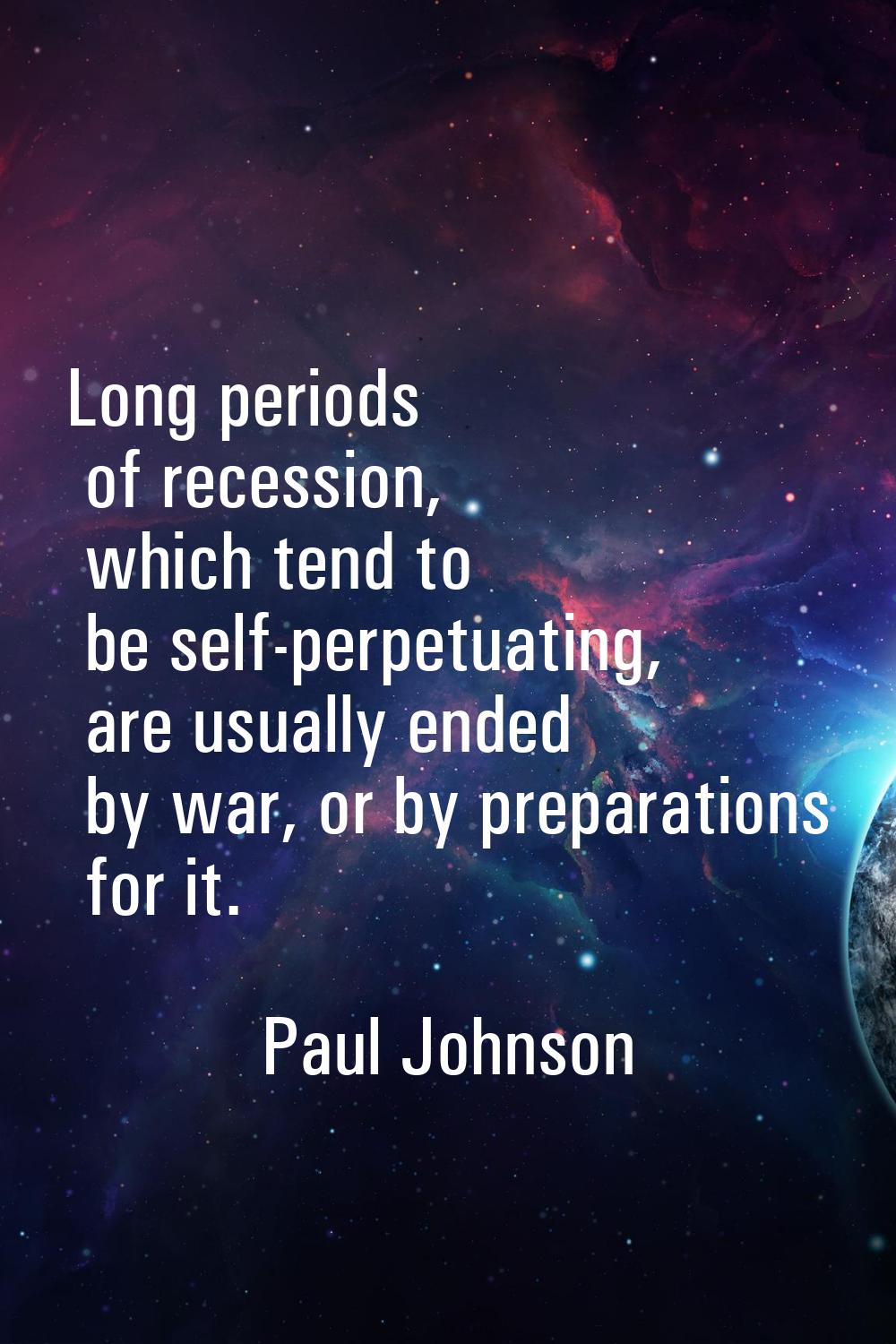 Long periods of recession, which tend to be self-perpetuating, are usually ended by war, or by prep