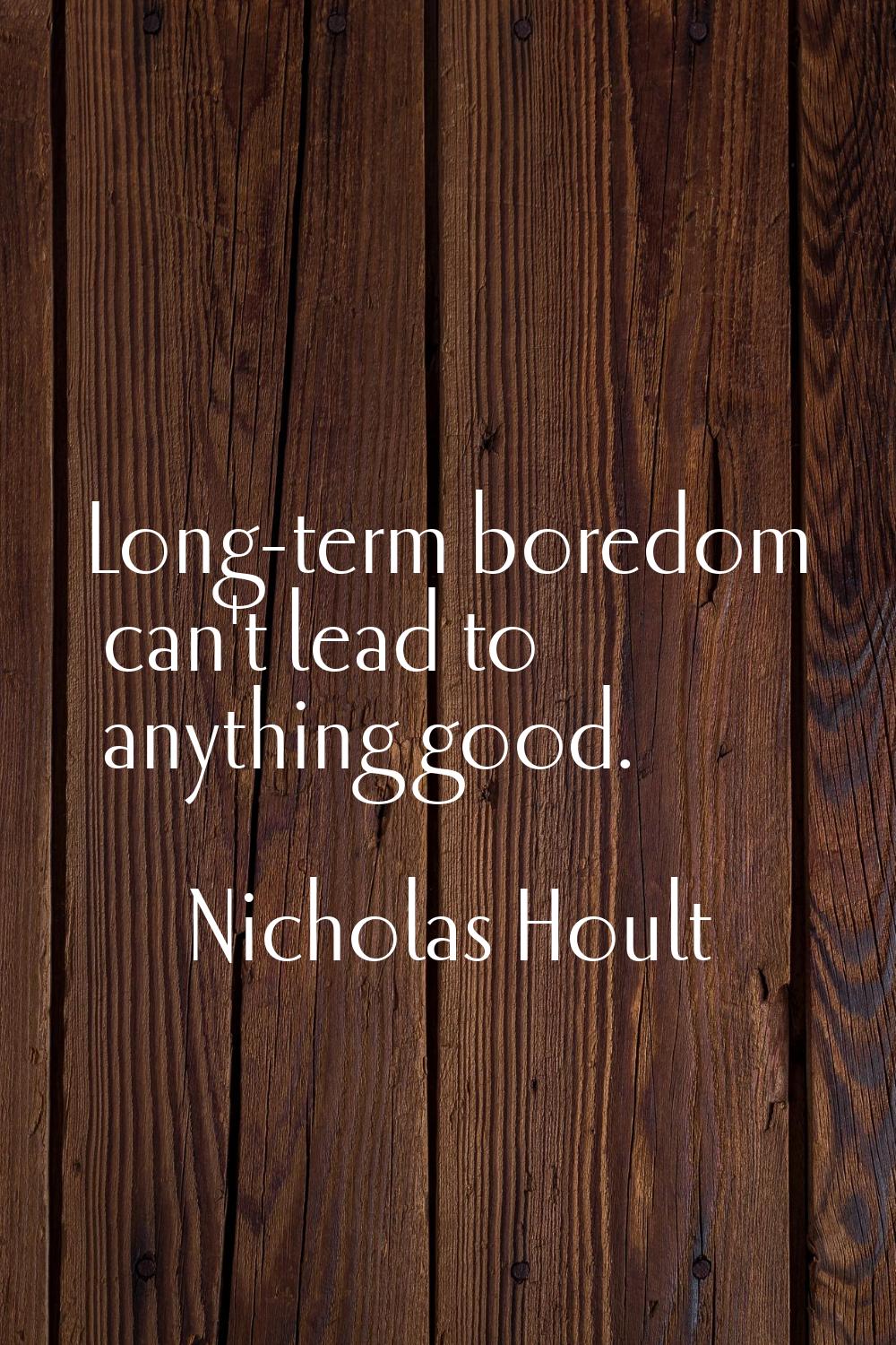 Long-term boredom can't lead to anything good.