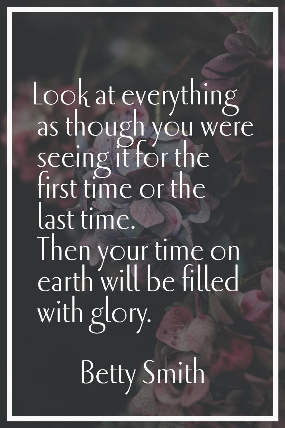 Look at everything as though you were seeing it for the first time or the last time. Then your time