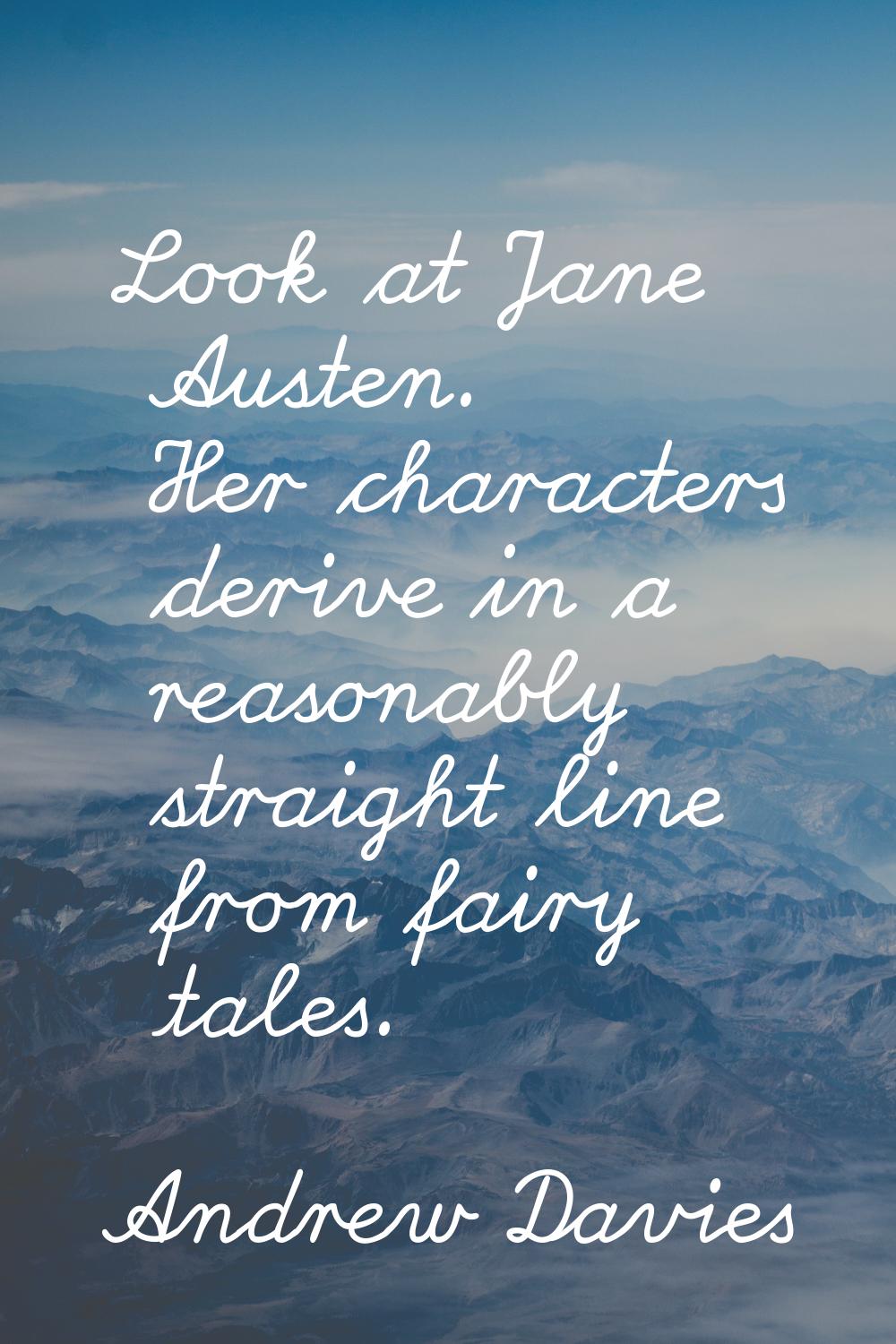 Look at Jane Austen. Her characters derive in a reasonably straight line from fairy tales.
