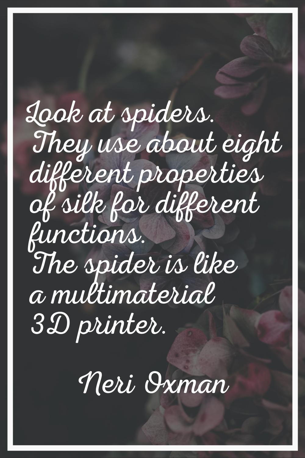 Look at spiders. They use about eight different properties of silk for different functions. The spi