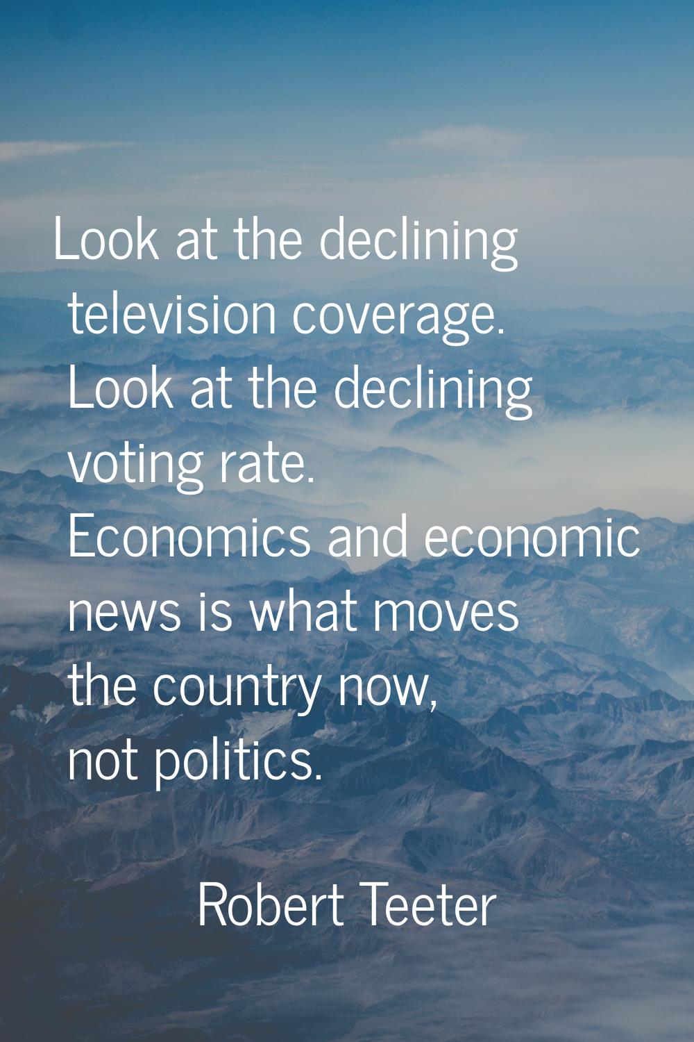 Look at the declining television coverage. Look at the declining voting rate. Economics and economi